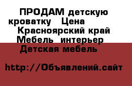 ПРОДАМ детскую кроватку › Цена ­ 4 000 - Красноярский край Мебель, интерьер » Детская мебель   